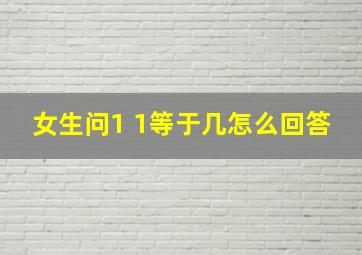 女生问1 1等于几怎么回答